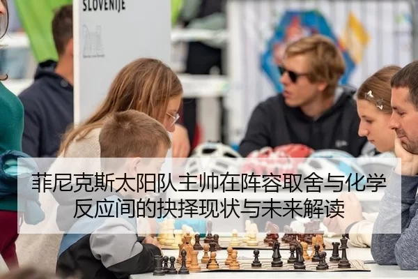 菲尼克斯太阳队主帅在阵容取舍与化学反应间的抉择现状与未来解读